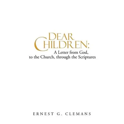 Dear Children: A Letter from God, to the Church, Through the Scriptures: Volume One