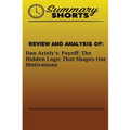Review and Analysis Of: : Dan Ariely's: Payoff: The Hidden Logic That Shapes Our Motivations
