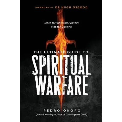 The Ultimate Guide to Spiritual Warfare: Learn to Fight from Victory, Not for Victory!