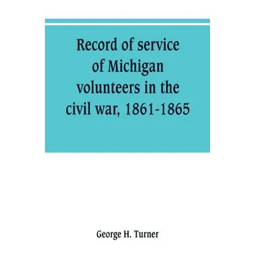 Record of service of Michigan volunteers in the civil war, 1861-1865