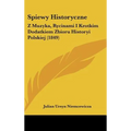 Spiewy Historyczne: Z Muzyka, Rycinami I Krotkim Dodatkiem Zbioru Historyi Polskiej (1849)