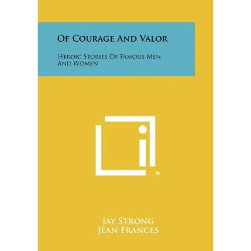 Of Courage and Valor: Heroic Stories of Famous Men and Women