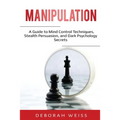 Manipulation: A Guide to Mind Control Techniques, Stealth Persuasion, and Dark Psychology Secrets