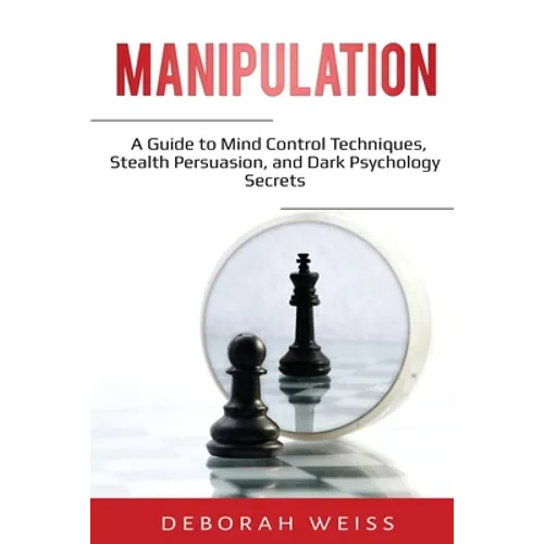 Manipulation: A Guide to Mind Control Techniques, Stealth Persuasion, and Dark Psychology Secrets