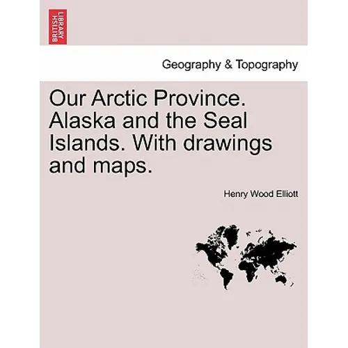 Our Arctic Province. Alaska and the Seal Islands. With drawings and maps.