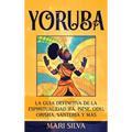 Yoruba: La guía definitiva de la espiritualidad Ifá, Ìṣẹ̀ṣẹ, Odu, Orisha, Santería y más