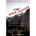Wild Rescues: A Paramedic's Extreme Adventures in Yosemite, Yellowstone, and Grand Teton