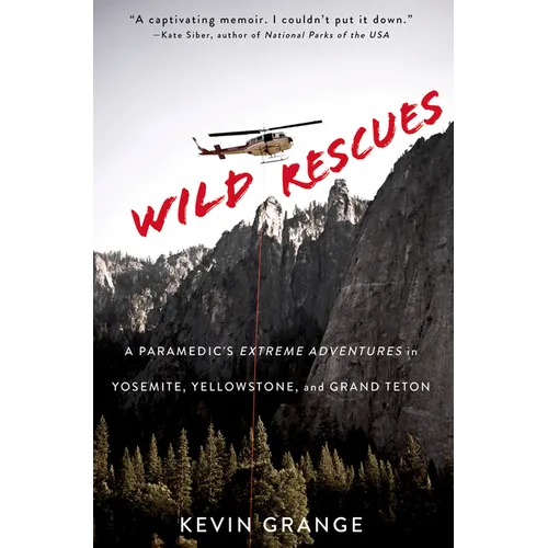 Wild Rescues: A Paramedic's Extreme Adventures in Yosemite, Yellowstone, and Grand Teton