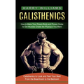 Calisthenics: How to Make Your Dream Body and Proven Guide to Get Muscles Create the Physique You Want (Calisthenics to Look and Feel Your Best From t