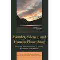 Wonder, Silence, and Human Flourishing: Toward a Rehumanization of Health, Education, and Welfare