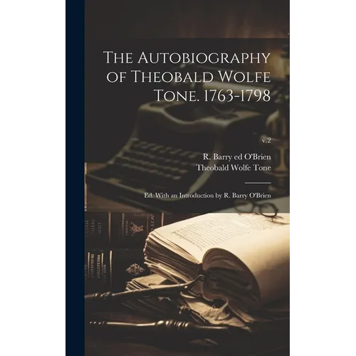 The Autobiography of Theobald Wolfe Tone. 1763-1798; Ed. With an Introduction by R. Barry O'Brien; v.2