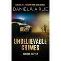 Unbelievable Crimes Volume Eleven: Macabre Yet Unknown True Crime Stories