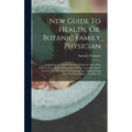 New Guide To Health, Or, Botanic Family Physician: Containing A Complete System Of Practice On A Plan Entirely New: With A Description Of The Vegetabl
