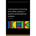 Unconscious Knowing and Other Essays in Psycho-Philosophical Analysis