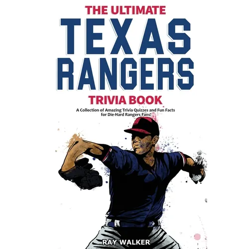 The Ultimate Texas Rangers Trivia Book: A Collection of Amazing Trivia Quizzes and Fun Facts for Die-Hard Rangers Fans!