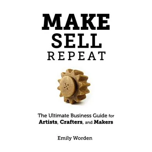 Make. Sell. Repeat.: The Ultimate Business Guide for Artists, Crafters, and Makers