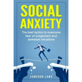 Social Anxiety: The Best Tactics To Overcome Fear Of Judgement And Awkward Situations