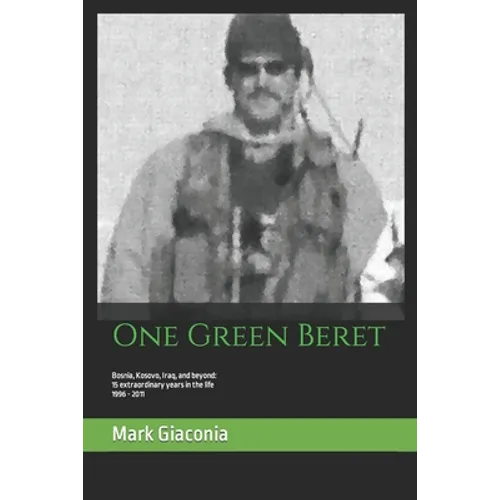 One Green Beret: Bosnia, Kosovo, Iraq, and beyond: 15 Extraordinary years in the life - 1996-2011