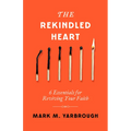 The Rekindled Heart: 6 Essentials for Reviving Your Faith