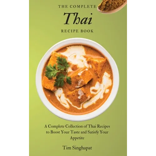 The Complete Thai Recipe Book: A Complete Collection of Thai Recipes to Boost Your Taste and Satisfy Your Appetite