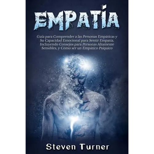 Empatía: Guía para Comprender a las Personas Empáticas y Su Capacidad Emocional para Sentir Empatía, Incluyendo Consejos para Personas Altamente Sensi