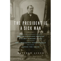 The President Is a Sick Man: Wherein the Supposedly Virtuous Grover Cleveland Survives a Secret Surgery at Sea and Vilifies the Courageous Newspaperma