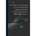 History and Work of the Warner Observatory, Rochester, N.Y. 1883-1886. Vol. I