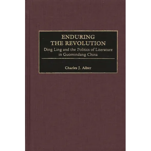 Enduring the Revolution: Ding Ling and the Politics of Literature in Guomindang China