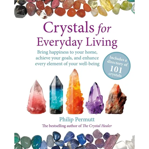 Crystals for Everyday Living: Bring Happiness to Your Home, Achieve Your Goals, and Enhance Every Element of Your Well-Being