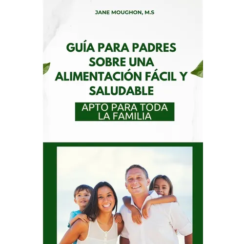 Guía Para Padres Sobre Una Alimentación Fácil Y Saludable: Apto Para Toda La Familia