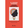 El Cerebro Femenino: Comprender La Mente de la Mujer a Través de la Ciencia/ The Female Brain