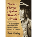 Thirteen Charges Against Benedict Arnold: The Accusations of Colonel John Brown Prior to the Act of Treason