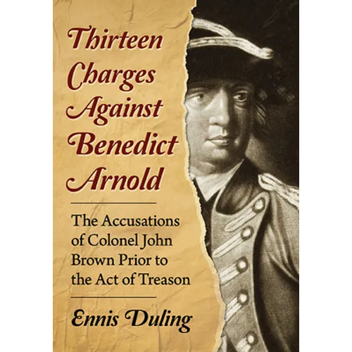 Thirteen Charges Against Benedict Arnold: The Accusations of Colonel John Brown Prior to the Act of Treason