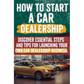 How to Start a car Dealership: Unlock Profits and Drive Success: Your Step-by-Step Guide to Launching a Thriving Car Dealership