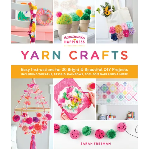 Handmade Happiness Yarn Crafts: Easy Instructions for 30 Bright and Beautiful DIY Projects Including Wreaths, Tassels, Rainbows, Pom-POM Garlands, and