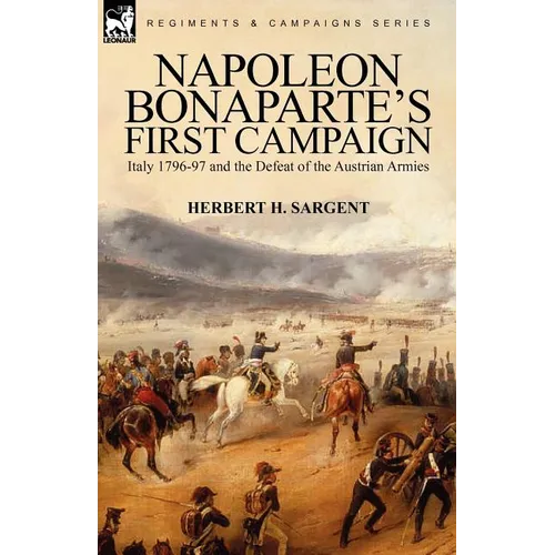 Napoleon Bonaparte's First Campaign: Italy 1796-97 and the Defeat of the Austrian Armies