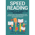 Speed Reading: A Complete Guide for Beginners Quick & Easy Tips to Increase Your Reading Speed, Increase Productivity and Improve Memory