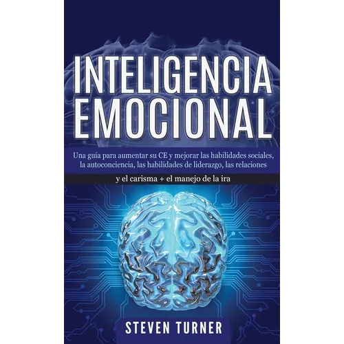 Inteligencia Emocional: Una guía para aumentar su CE y mejorar las habilidades sociales, la autoconciencia, las habilidades de liderazgo, las relacion