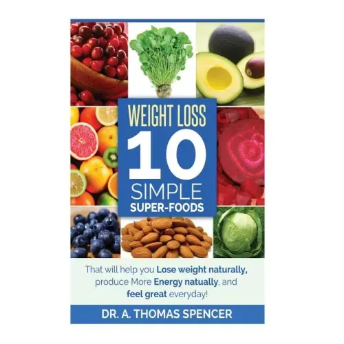 Weight Loss: Top 10 Simple Super-Foods: Your Guide to Lose Weight Naturally, Produce More Energy Naturally, and Feel Good Everyday