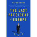 The Last President of Europe: Emmanuel Macron's Race to Revive France and Save the World