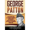George Patton: A Captivating Guide to a Combative American War Hero Who Played a Critical Part in the Battle of Normandy During WWII