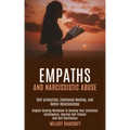 Empaths and Narcissistic Abuse: Empath Healing Workbook to Develop Your Emotional Intelligence, Improve Self Esteem and Self Confidence (Self-protecti
