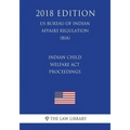 Indian Child Welfare Act Proceedings (US Bureau of Indian Affairs Regulation) (BIA) (2018 Edition)