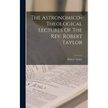 The Astronomico-theological Lectures Of The Rev. Robert Taylor