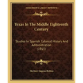 Texas In The Middle Eighteenth Century: Studies In Spanish Colonial History And Administration (1915)
