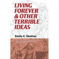 Living Forever and Other Terrible Ideas