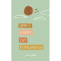 don't hurry to tomorrow