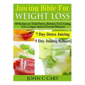 Juicing Bible For Weight Loss: 50 Recipes to Total Detox, Reboot, Feel Young, Live Longer and to Prevent Diseases