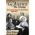 Let Justice Be Done: Writings from American Abolitionists, 1688-1865