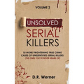 Unsolved Serial Killers: 10 More Frightening True Crime Cases of Unidentified Serial Killers (The Ones You've Never Heard of) Volume 2
